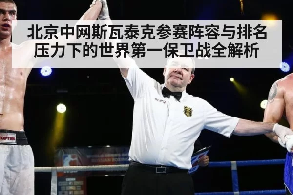 北京中网斯瓦泰克参赛阵容与排名压力下的世界第一保卫战全解析