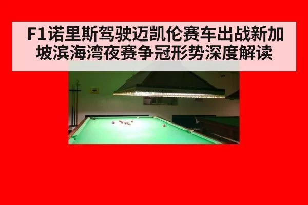 F1诺里斯驾驶迈凯伦赛车出战新加坡滨海湾夜赛争冠形势深度解读