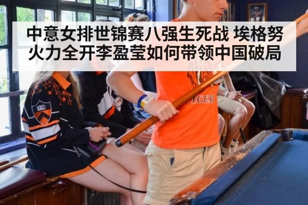 中意女排世锦赛八强生死战 埃格努火力全开李盈莹如何带领中国破局