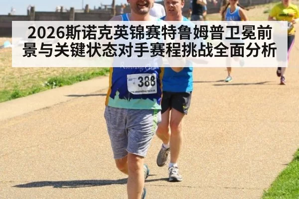 2026斯诺克英锦赛特鲁姆普卫冕前景与关键状态对手赛程挑战全面分析